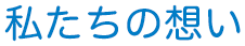 私たちの想い